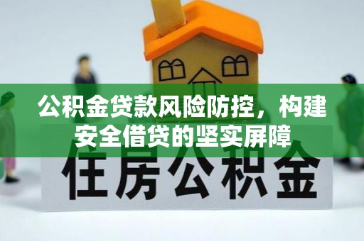 柳州公积金贷款风险防控，构建安全借贷的坚实屏障