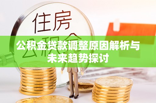 柳州公积金贷款调整原因解析与未来趋势探讨