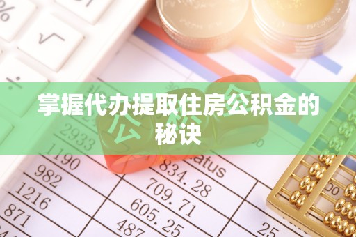 柳州掌握代办提取住房公积金的秘诀