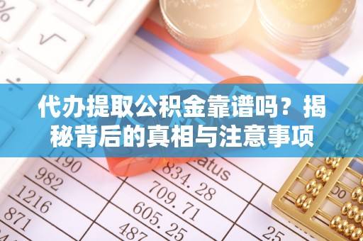 柳州代办提取公积金靠谱吗？揭秘背后的真相与注意事项