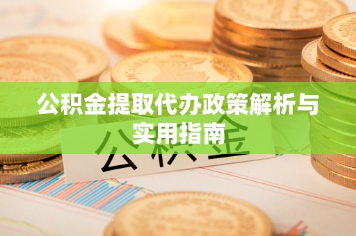 柳州公积金提取代办政策解析与实用指南