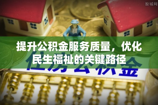 柳州提升公积金服务质量，优化民生福祉的关键路径