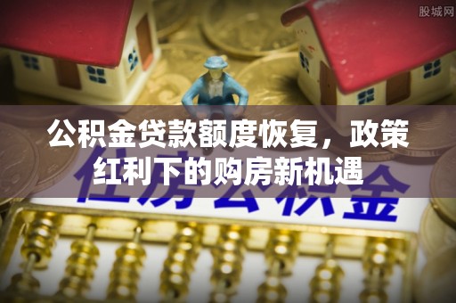 柳州公积金贷款额度恢复，政策红利下的购房新机遇