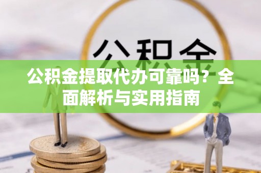 柳州公积金提取代办可靠吗？全面解析与实用指南