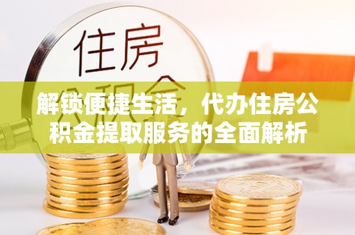 柳州解锁便捷生活，代办住房公积金提取服务的全面解析