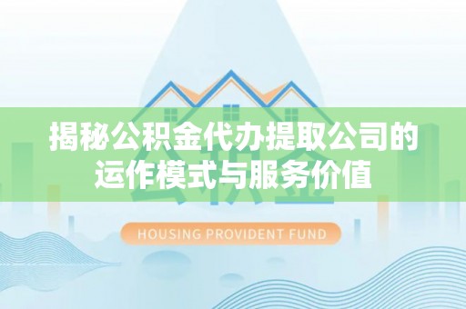 柳州揭秘公积金代办提取公司的运作模式与服务价值