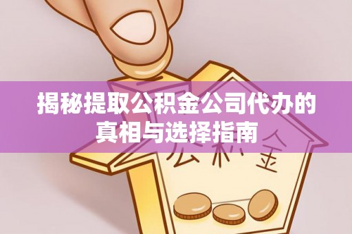 柳州揭秘提取公积金公司代办的真相与选择指南