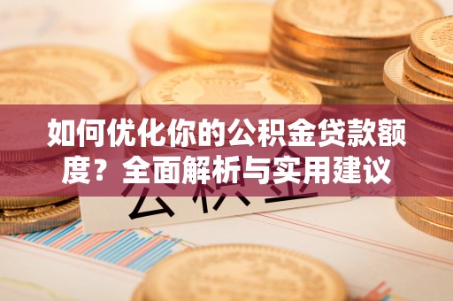 柳州如何优化你的公积金贷款额度？全面解析与实用建议