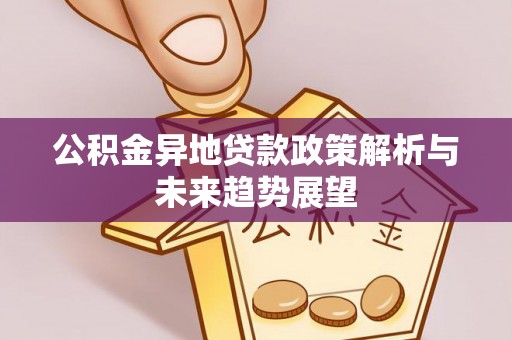 柳州公积金异地贷款政策解析与未来趋势展望