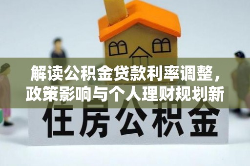 柳州解读公积金贷款利率调整，政策影响与个人理财规划新思路