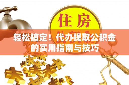 柳州轻松搞定！代办提取公积金的实用指南与技巧