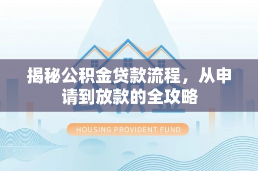 柳州揭秘公积金贷款流程，从申请到放款的全攻略
