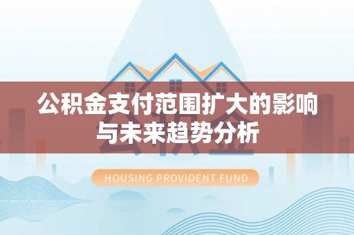 柳州公积金支付范围扩大的影响与未来趋势分析
