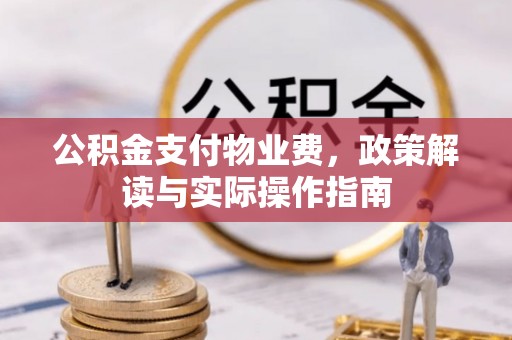 柳州公积金支付物业费，政策解读与实际操作指南
