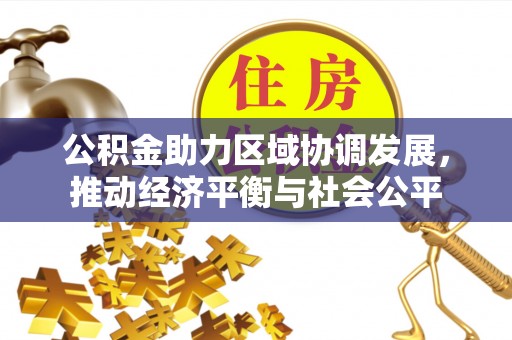 柳州公积金助力区域协调发展，推动经济平衡与社会公平