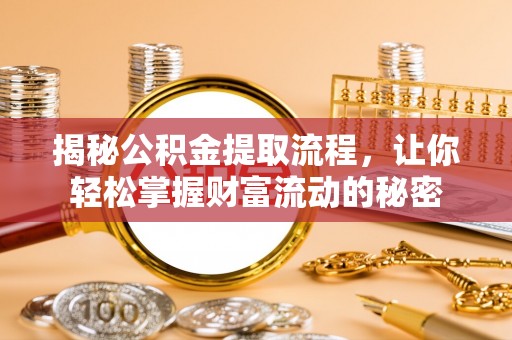 柳州揭秘公积金提取流程，让你轻松掌握财富流动的秘密