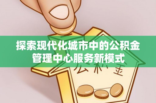 柳州探索现代化城市中的公积金管理中心服务新模式