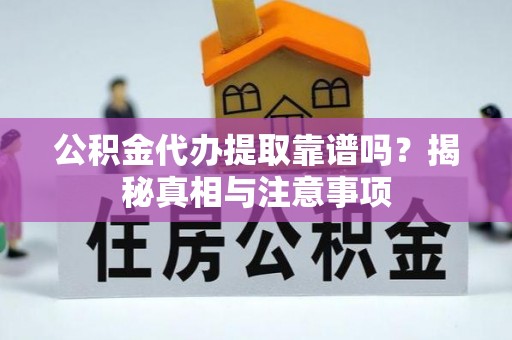柳州公积金代办提取靠谱吗？揭秘真相与注意事项
