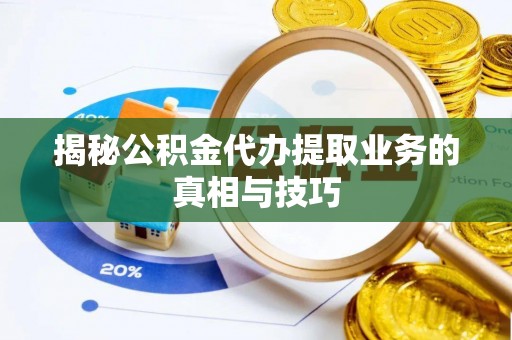 柳州揭秘公积金代办提取业务的真相与技巧