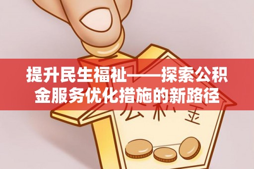柳州提升民生福祉——探索公积金服务优化措施的新路径