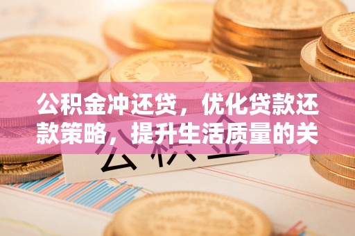 柳州公积金冲还贷，优化贷款还款策略，提升生活质量的关键选择