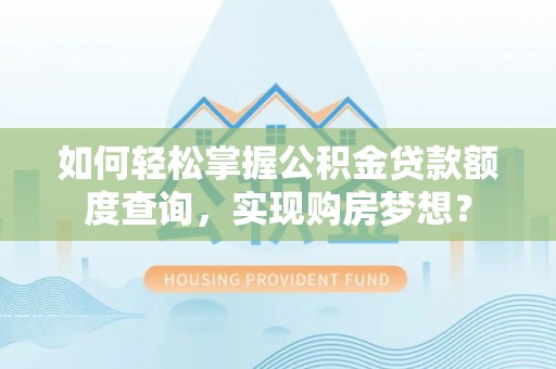 柳州如何轻松掌握公积金贷款额度查询，实现购房梦想？