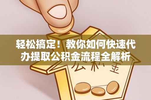 柳州轻松搞定！教你如何快速代办提取公积金流程全解析