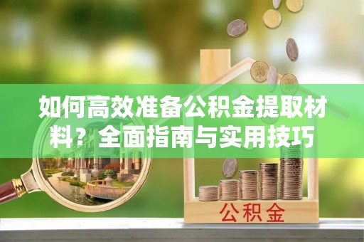 柳州如何高效准备公积金提取材料？全面指南与实用技巧