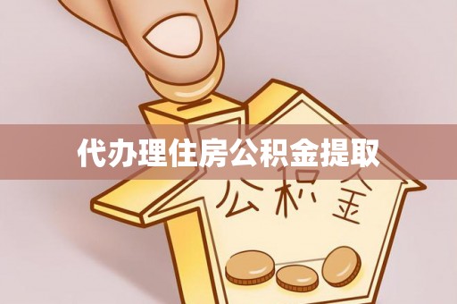 柳州代办理住房公积金提取
