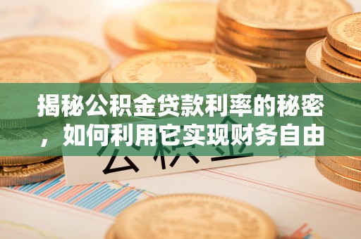 柳州揭秘公积金贷款利率的秘密，如何利用它实现财务自由？