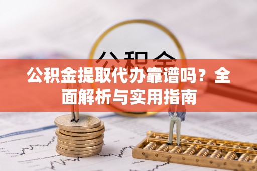 柳州公积金提取代办靠谱吗？全面解析与实用指南