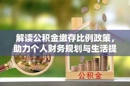 柳州解读公积金缴存比例政策，助力个人财务规划与生活提升