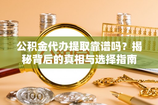 柳州公积金代办提取靠谱吗？揭秘背后的真相与选择指南