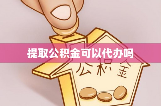 柳州提取公积金可以代办吗
