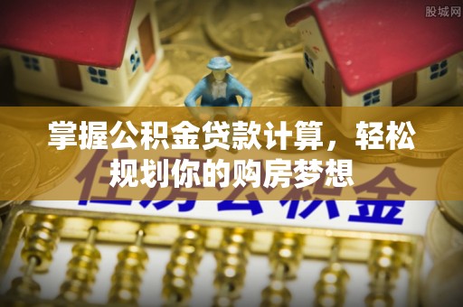柳州掌握公积金贷款计算，轻松规划你的购房梦想