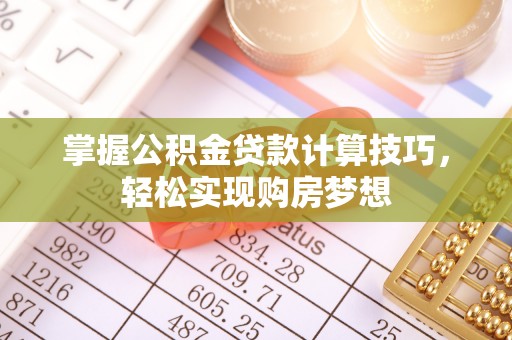 柳州掌握公积金贷款计算技巧，轻松实现购房梦想