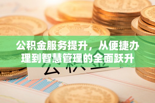 柳州公积金服务提升，从便捷办理到智慧管理的全面跃升