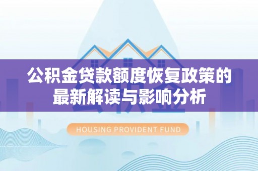 柳州公积金贷款额度恢复政策的最新解读与影响分析