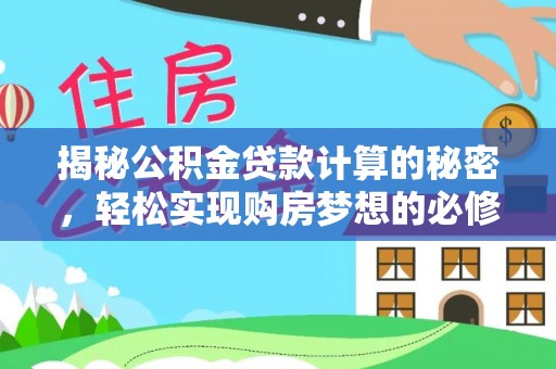 柳州揭秘公积金贷款计算的秘密，轻松实现购房梦想的必修课
