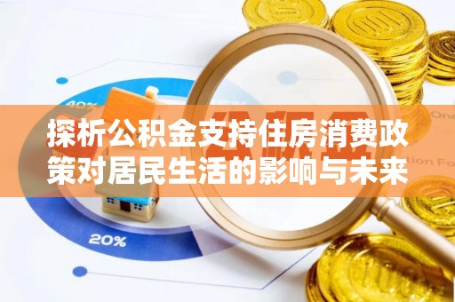 柳州探析公积金支持住房消费政策对居民生活的影响与未来展望