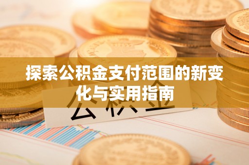 柳州探索公积金支付范围的新变化与实用指南