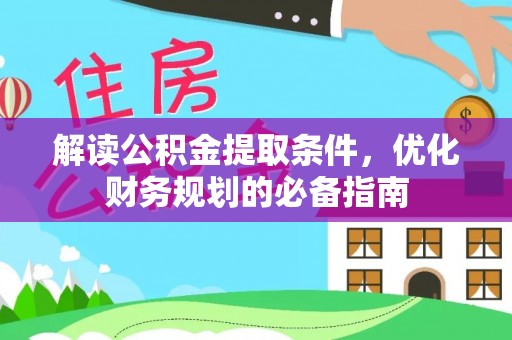柳州解读公积金提取条件，优化财务规划的必备指南