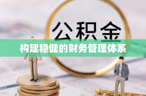 柳州构建稳健的财务管理体系