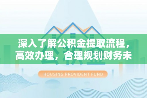 柳州深入了解公积金提取流程，高效办理，合理规划财务未来