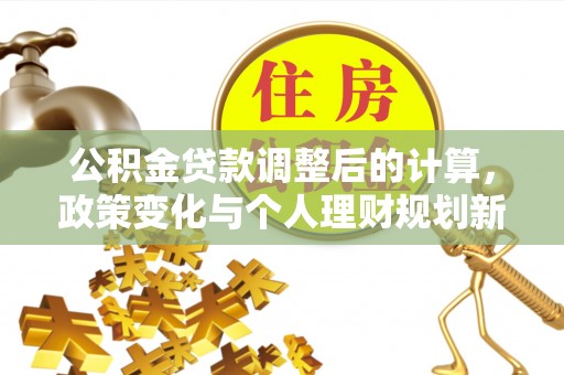 柳州公积金贷款调整后的计算，政策变化与个人理财规划新方向