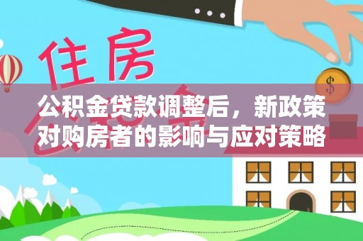 柳州公积金贷款调整后，新政策对购房者的影响与应对策略