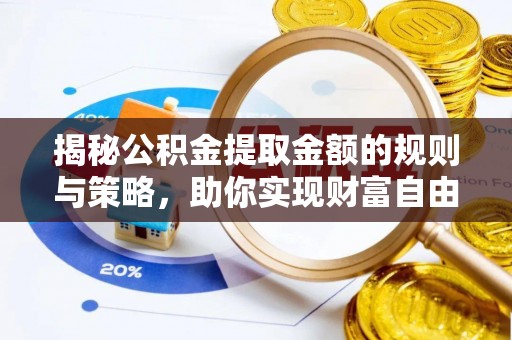 柳州揭秘公积金提取金额的规则与策略，助你实现财富自由