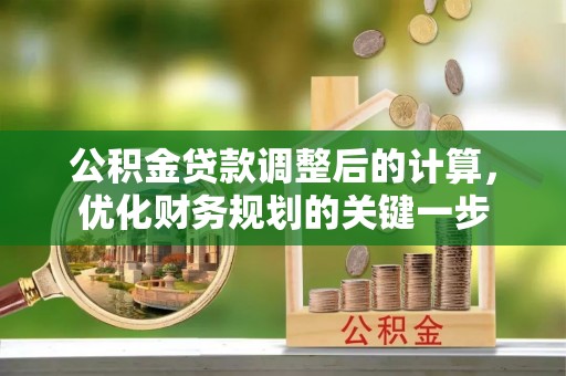 柳州公积金贷款调整后的计算，优化财务规划的关键一步