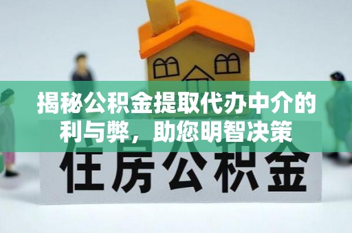 柳州揭秘公积金提取代办中介的利与弊，助您明智决策