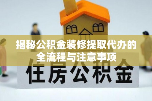 柳州揭秘公积金装修提取代办的全流程与注意事项